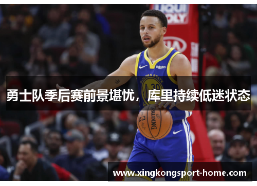 勇士队季后赛前景堪忧，库里持续低迷状态