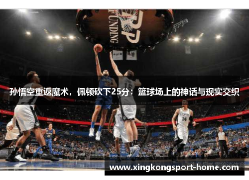 孙悟空重返魔术，佩顿砍下25分：篮球场上的神话与现实交织