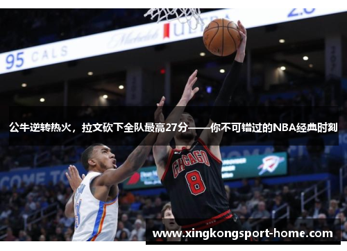 公牛逆转热火，拉文砍下全队最高27分——你不可错过的NBA经典时刻
