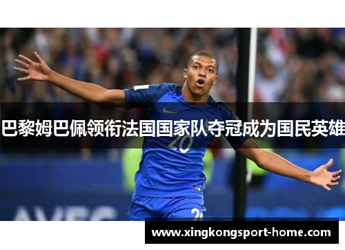 巴黎姆巴佩领衔法国国家队夺冠成为国民英雄