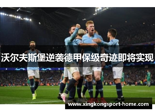 沃尔夫斯堡逆袭德甲保级奇迹即将实现
