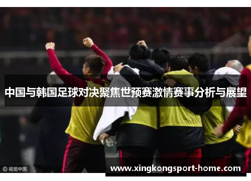 中国与韩国足球对决聚焦世预赛激情赛事分析与展望