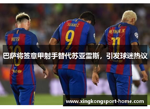 巴萨将签意甲射手替代苏亚雷斯，引发球迷热议