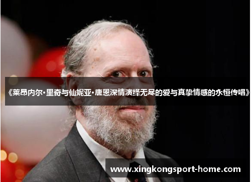 《莱昂内尔·里奇与仙妮亚·唐恩深情演绎无尽的爱与真挚情感的永恒传唱》
