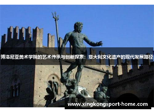博洛尼亚美术学院的艺术传承与创新探索：意大利文化遗产的现代发展路径