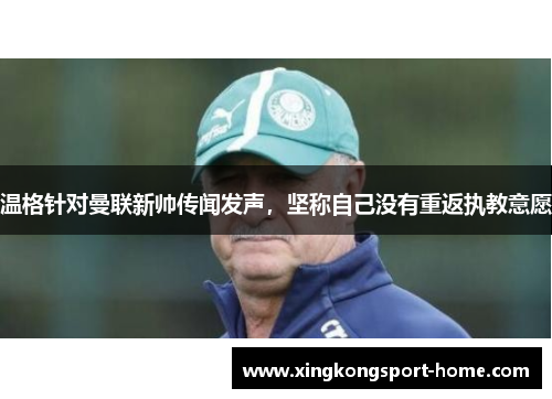 温格针对曼联新帅传闻发声，坚称自己没有重返执教意愿