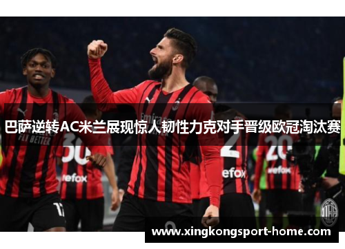 巴萨逆转AC米兰展现惊人韧性力克对手晋级欧冠淘汰赛