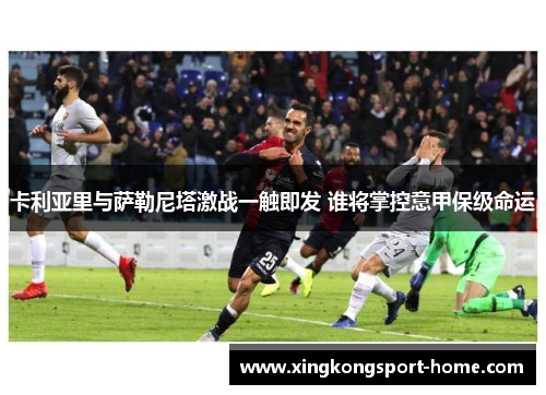 卡利亚里与萨勒尼塔激战一触即发 谁将掌控意甲保级命运