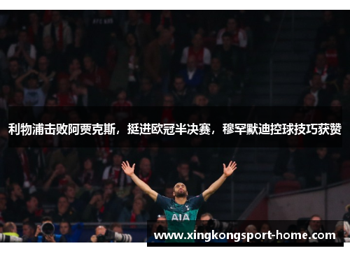 利物浦击败阿贾克斯，挺进欧冠半决赛，穆罕默迪控球技巧获赞
