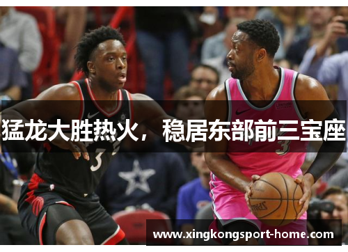 猛龙大胜热火，稳居东部前三宝座