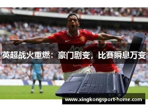 英超战火重燃：豪门剧变，比赛瞬息万变