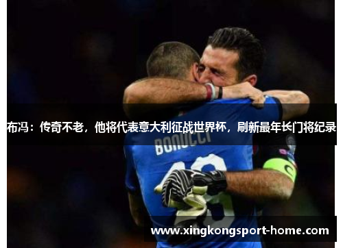 布冯：传奇不老，他将代表意大利征战世界杯，刷新最年长门将纪录