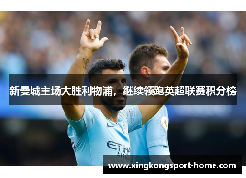新曼城主场大胜利物浦，继续领跑英超联赛积分榜