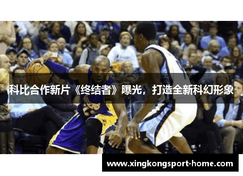 科比合作新片《终结者》曝光，打造全新科幻形象