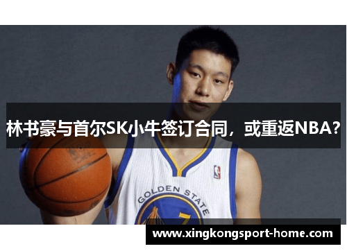 林书豪与首尔SK小牛签订合同，或重返NBA？