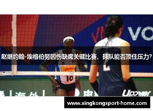 赵继约翰-埃格伯努因伤缺席关键比赛，球队能否顶住压力？