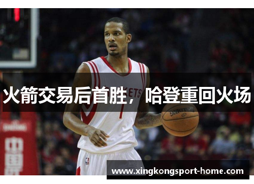 火箭交易后首胜，哈登重回火场