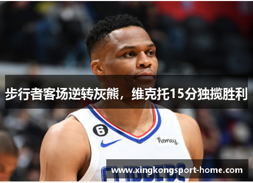 步行者客场逆转灰熊，维克托15分独揽胜利