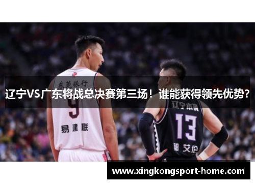 辽宁VS广东将战总决赛第三场！谁能获得领先优势？