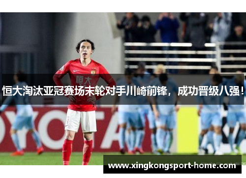 恒大淘汰亚冠赛场末轮对手川崎前锋，成功晋级八强！