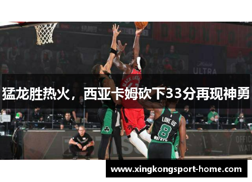 猛龙胜热火，西亚卡姆砍下33分再现神勇