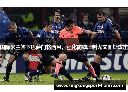 国际米兰签下巴萨门将西恩，强化防线压制尤文图斯攻击