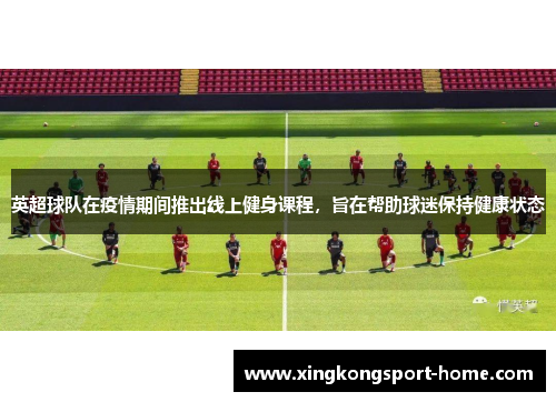 英超球队在疫情期间推出线上健身课程，旨在帮助球迷保持健康状态
