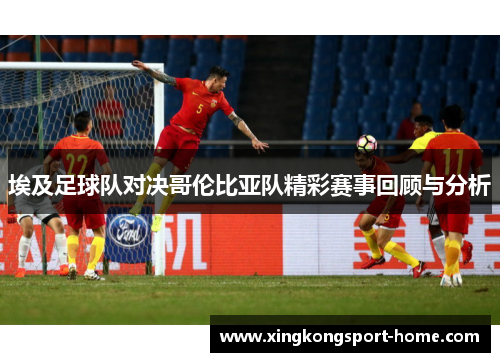 埃及足球队对决哥伦比亚队精彩赛事回顾与分析