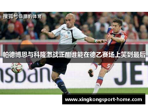 帕德博恩与科隆激战正酣谁能在德乙赛场上笑到最后