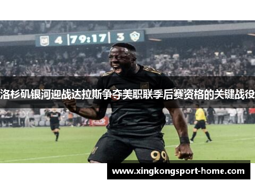 洛杉矶银河迎战达拉斯争夺美职联季后赛资格的关键战役