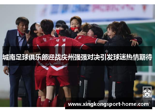 城南足球俱乐部迎战庆州强强对决引发球迷热情期待